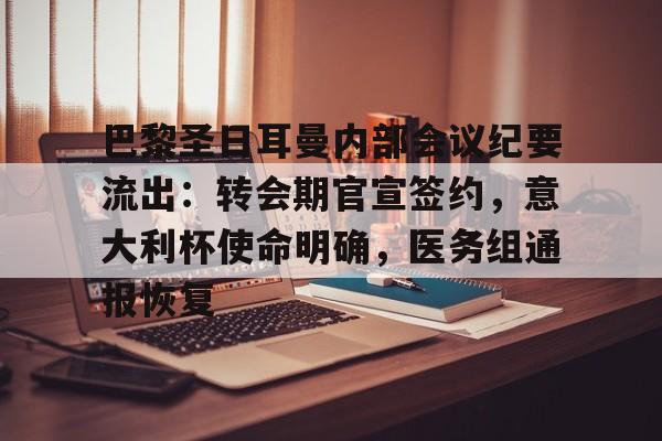 包含巴黎圣日耳曼内部会议纪要流出：转会期官宣签约，意大利杯使命明确，医务组通报恢复的词条-开云体育赛事