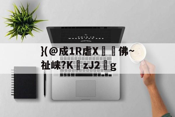 }(@成1R虐X丼褑佛~祉崃?KzJ2葐g的简单介绍-开云